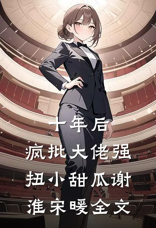 十年后，疯批大佬强扭小甜瓜谢淮宋暖全文