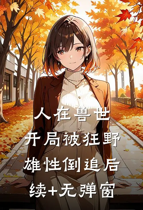 人在兽世，开局被狂野雄性倒追后续+无弹窗