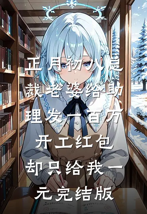 正月初八总裁老婆给助理发一百万开工红包，却只给我一元完结版