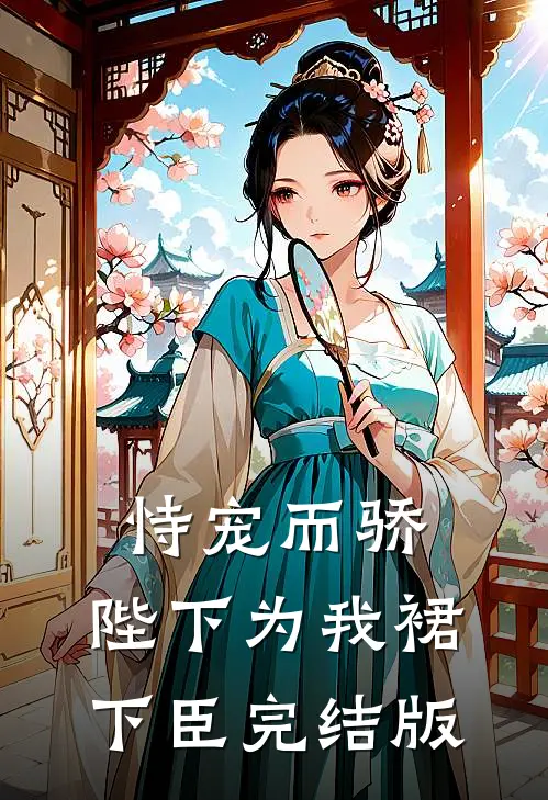 恃宠而骄，陛下为我裙下臣完结版