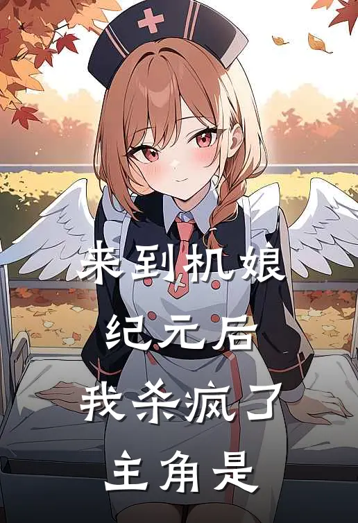 来到机娘纪元后，我杀疯了主角是