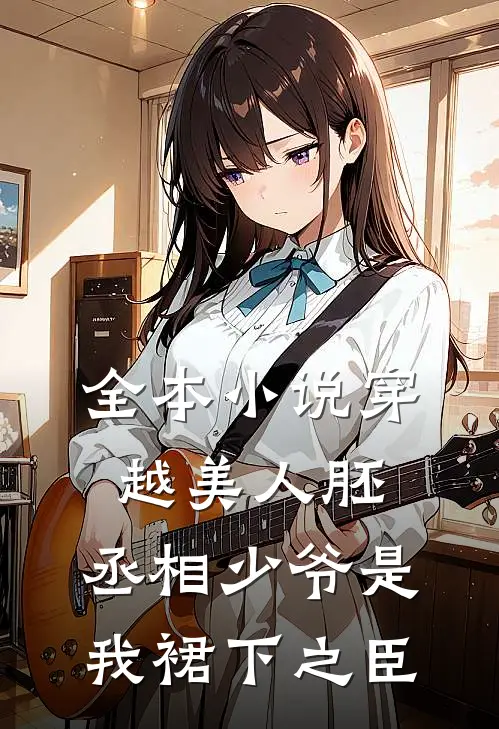 全本小说穿越美人胚，丞相少爷是我裙下之臣