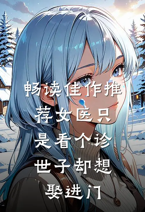 畅读佳作推荐女医只是看个诊，世子却想娶进门