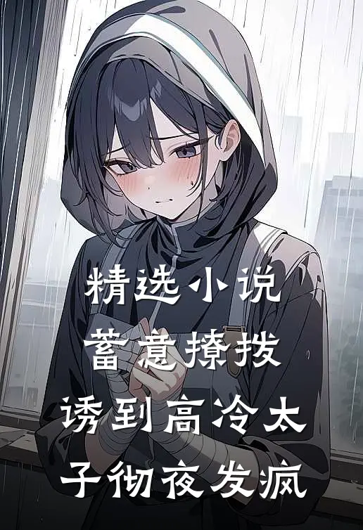 精选小说蓄意撩拨，诱到高冷太子彻夜发疯