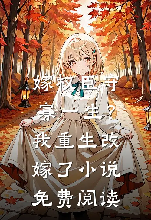 嫁权臣守寡一生？我重生改嫁了小说免费阅读