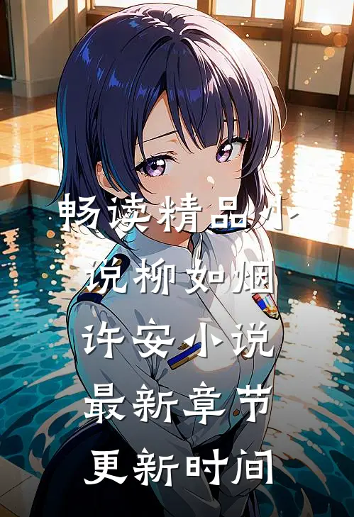 畅读精品小说柳如烟许安小说最新章节更新时间
