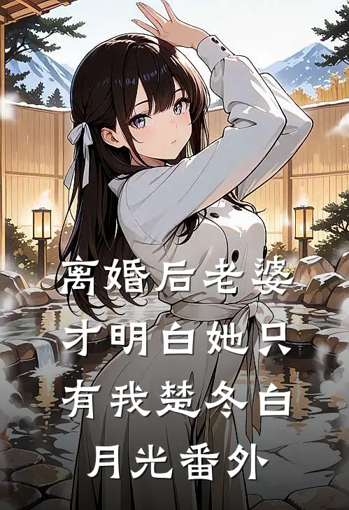 离婚后老婆才明白她只有我楚冬白月光番外