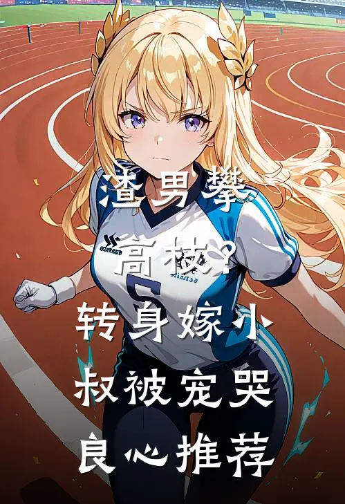 渣男攀高枝？转身嫁小叔被宠哭良心推荐