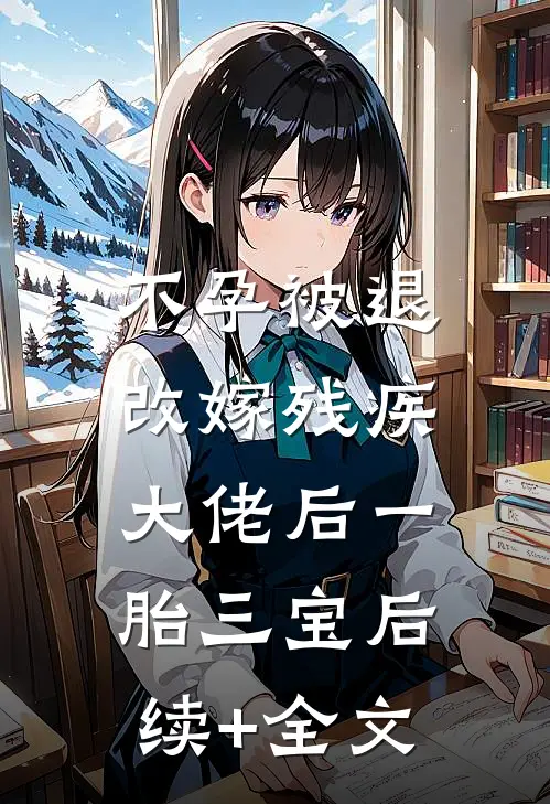 不孕被退，改嫁残疾大佬后一胎三宝后续+全文