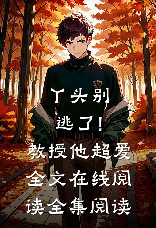 丫头别逃了!教授他超爱 全文在线阅读全集阅读