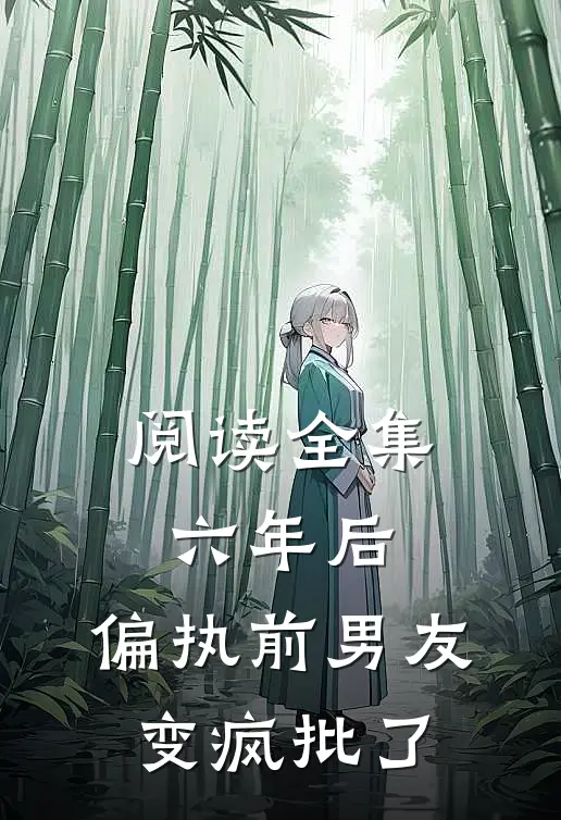 阅读全集六年后，偏执前男友变疯批了