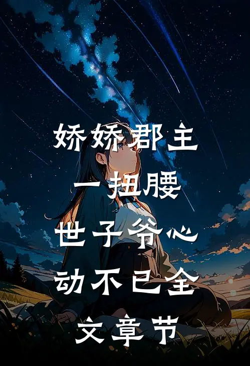 娇娇郡主一扭腰，世子爷心动不已全文章节