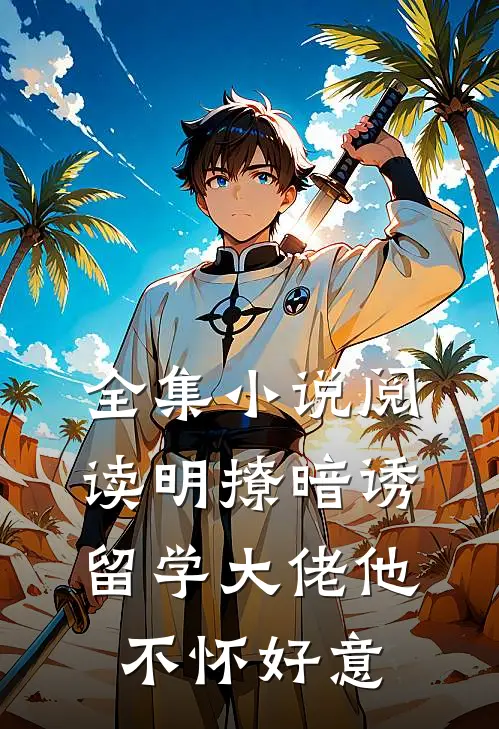 全集小说阅读明撩暗诱留学大佬他不怀好意