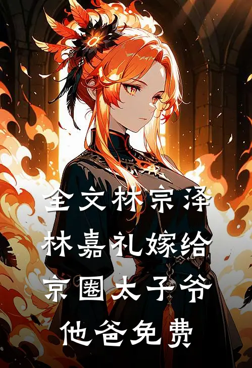 全文林宗泽林嘉礼嫁给京圈太子爷他爸免费