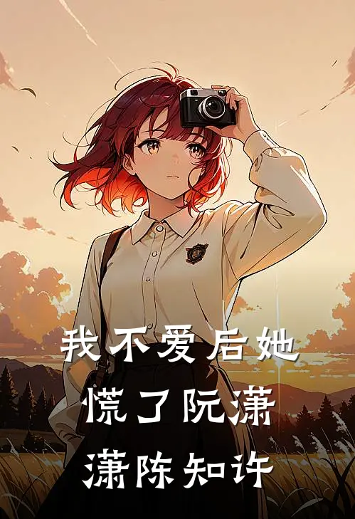 我不爱后她慌了(阮潇潇陈知许)