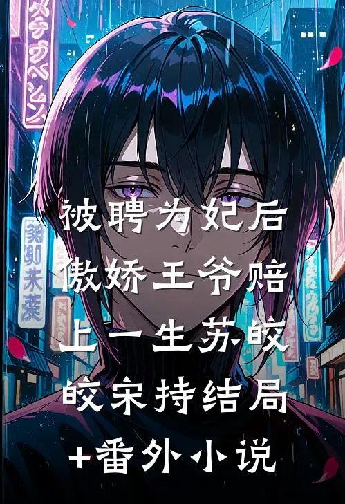 被聘为妃后，傲娇王爷赔上一生苏皎皎宋持结局+番外小说