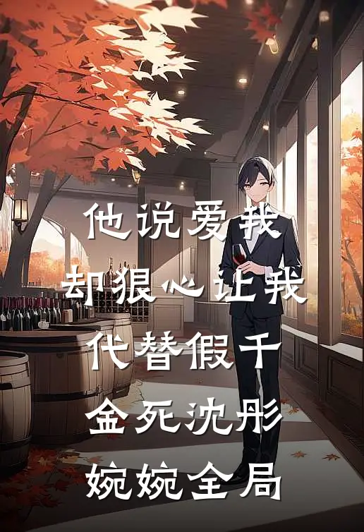 他说爱我，却狠心让我代替假千金死沈彤婉婉全局