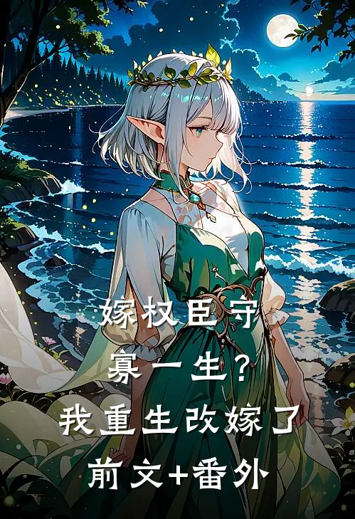 嫁权臣守寡一生？我重生改嫁了前文+番外