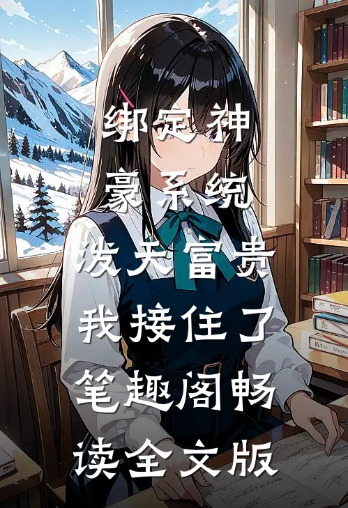 绑定神豪系统,泼天富贵我接住了笔趣阁畅读全文版