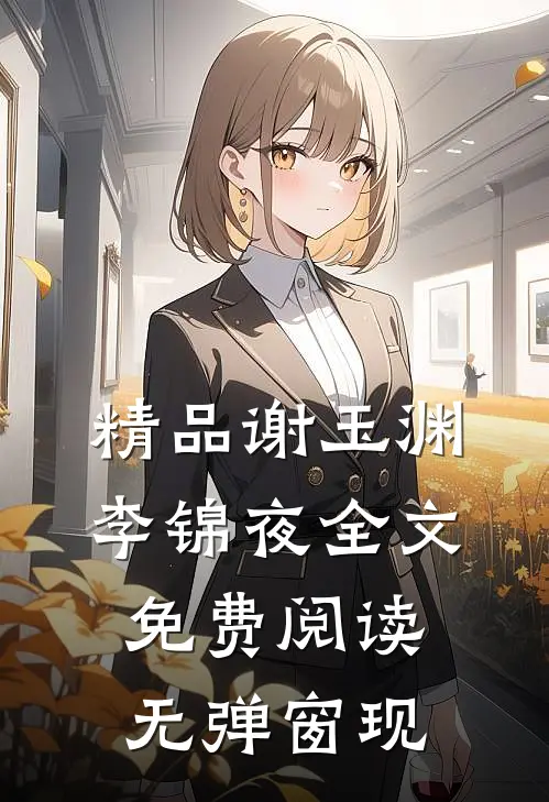 精品谢玉渊李锦夜全文免费阅读无弹窗 现