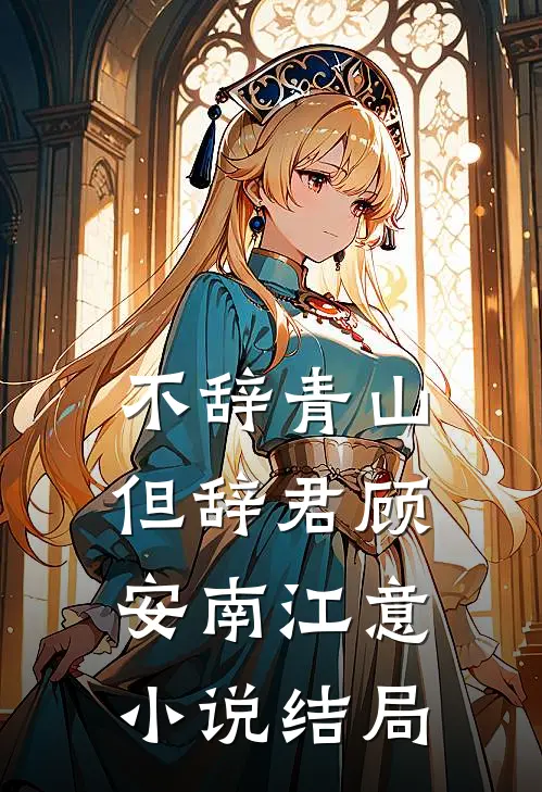 不辞青山但辞君顾安南江意小说结局