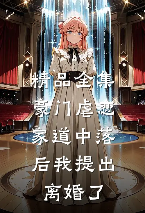 精品全集豪门虐恋：家道中落后我提出离婚了