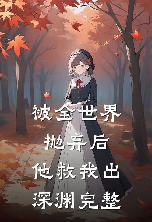 被全世界抛弃后，他救我出深渊完整