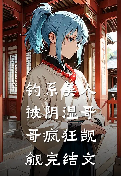 钓系美人被阴湿哥哥疯狂觊觎完结文