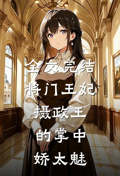 全文完结将门王妃：摄政王的掌中娇太魅