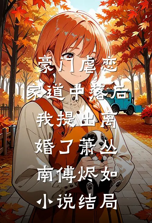 豪门虐恋：家道中落后我提出离婚了萧丛南傅烬如小说结局