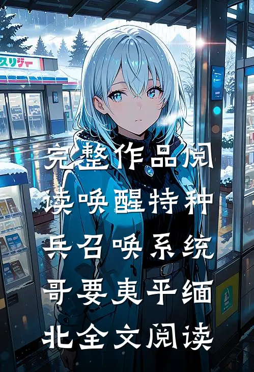 完整作品阅读唤醒特种兵召唤系统,哥要夷平缅北全文阅读