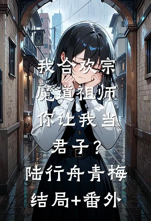 我合欢宗魔道祖师，你让我当君子？陆行舟青梅结局+番外