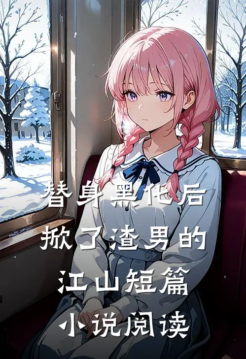 替身黑化后，掀了渣男的江山短篇小说阅读