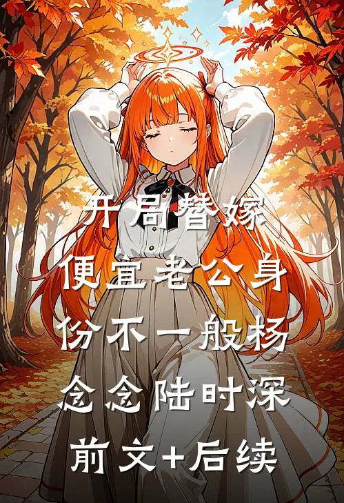 开局替嫁，便宜老公身份不一般杨念念陆时深前文+后续