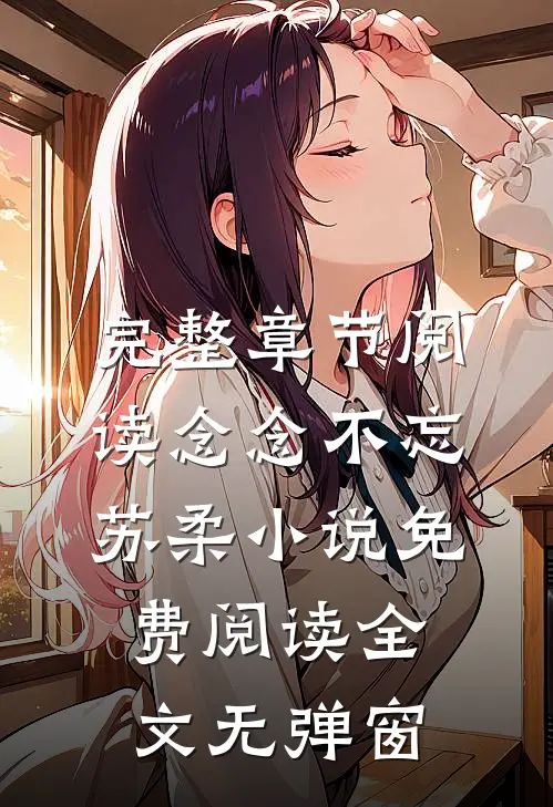 完整章节阅读念念不忘苏柔小说免费阅读全文无弹窗
