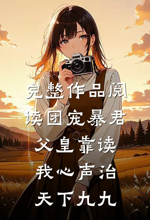 完整作品阅读团宠暴君父皇靠读我心声治天下九九