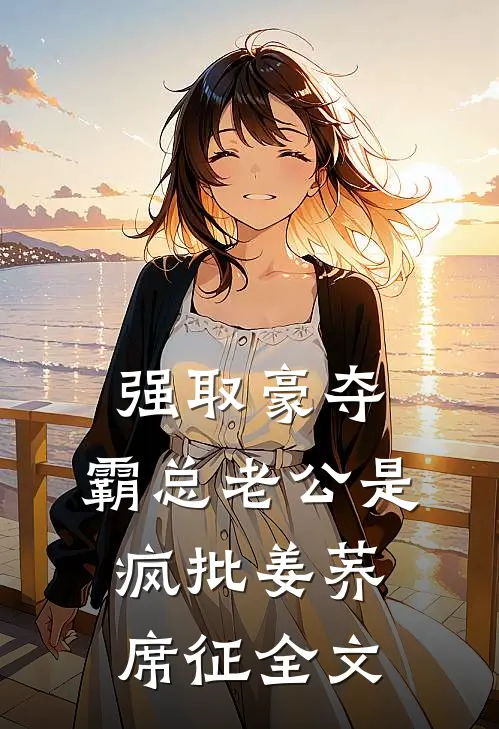 强取豪夺：霸总老公是疯批姜荞席征全文