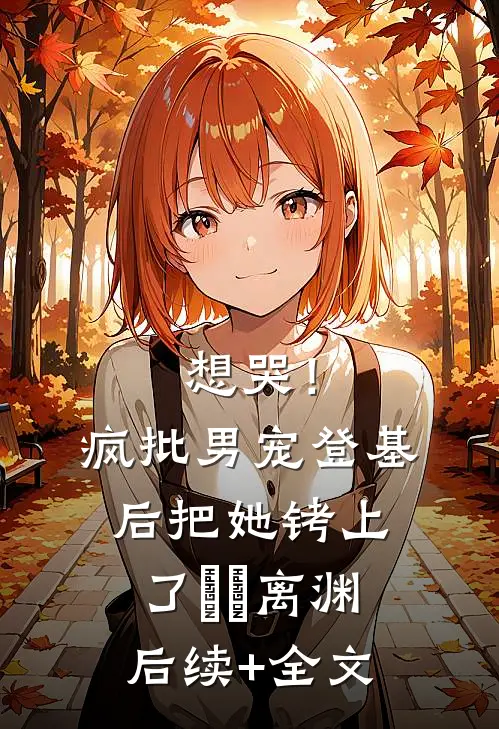 想哭！疯批男宠登基后把她铐上了婳婳离渊后续+全文