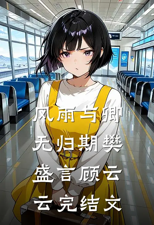 风雨与卿无归期樊盛言顾云云完结文