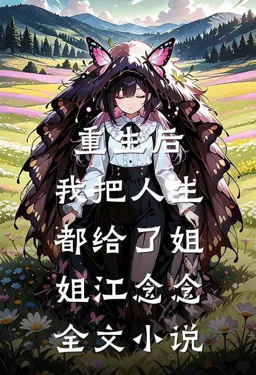 重生后,我把人生都给了姐姐江念念全文小说