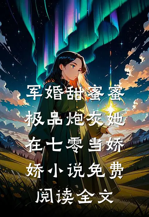 军婚甜蜜蜜：极品炮灰她在七零当娇娇小说免费阅读全文