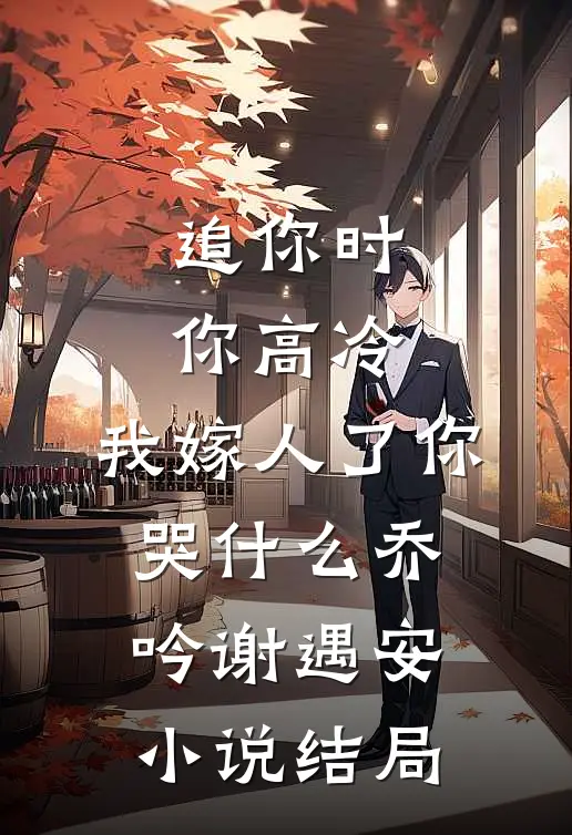 追你时你高冷，我嫁人了你哭什么乔吟谢遇安小说结局