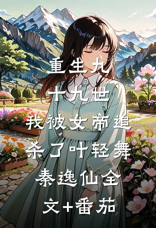 重生九十九世，我被女帝追杀了叶轻舞秦逸仙全文+番茄