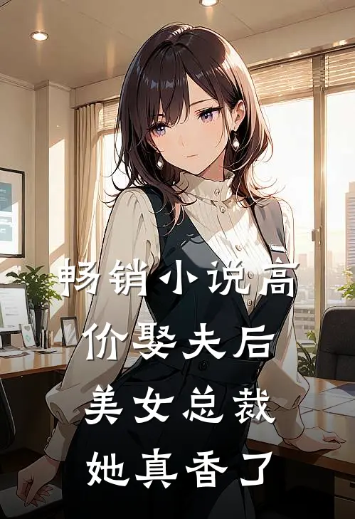 畅销小说高价娶夫后，美女总裁她真香了