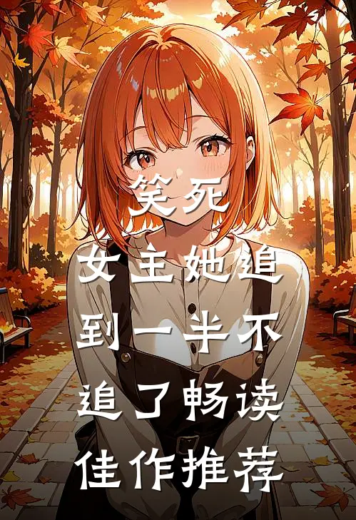 笑死，女主她追到一半不追了畅读佳作推荐