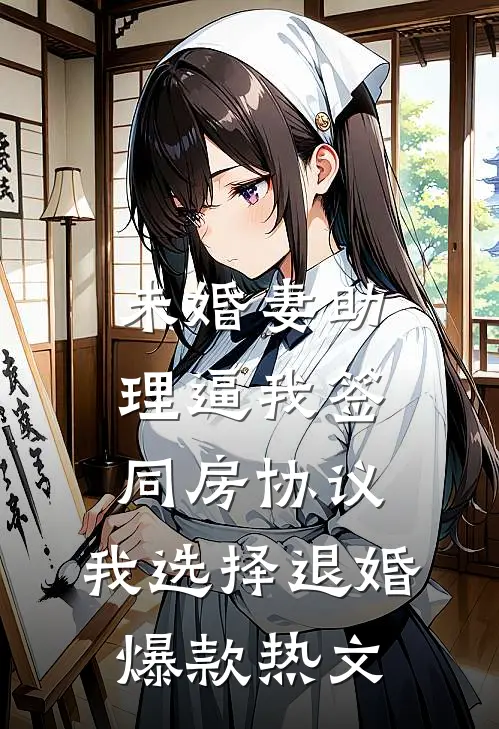 未婚妻助理逼我签同房协议，我选择退婚爆款热文