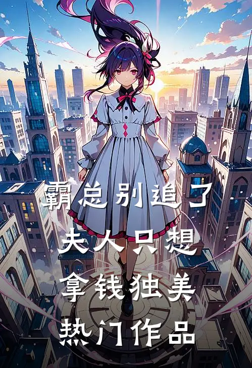 霸总别追了，夫人只想拿钱独美热门作品