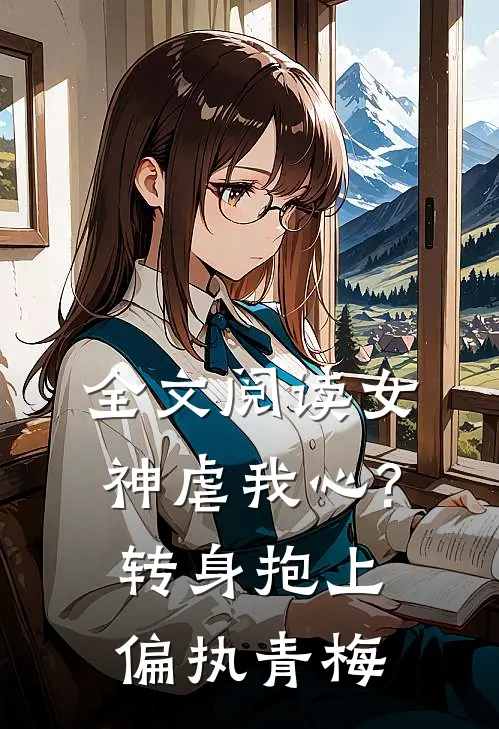 全文阅读女神虐我心?转身抱上偏执青梅