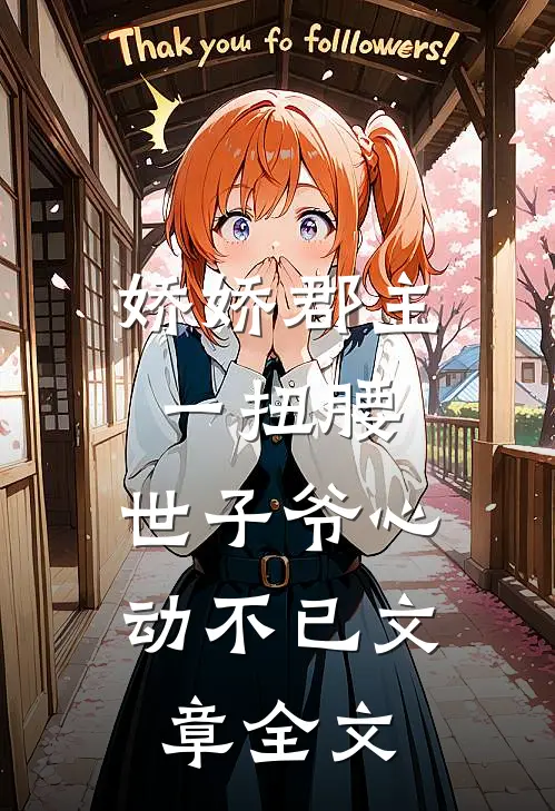 娇娇郡主一扭腰，世子爷心动不已文章全文