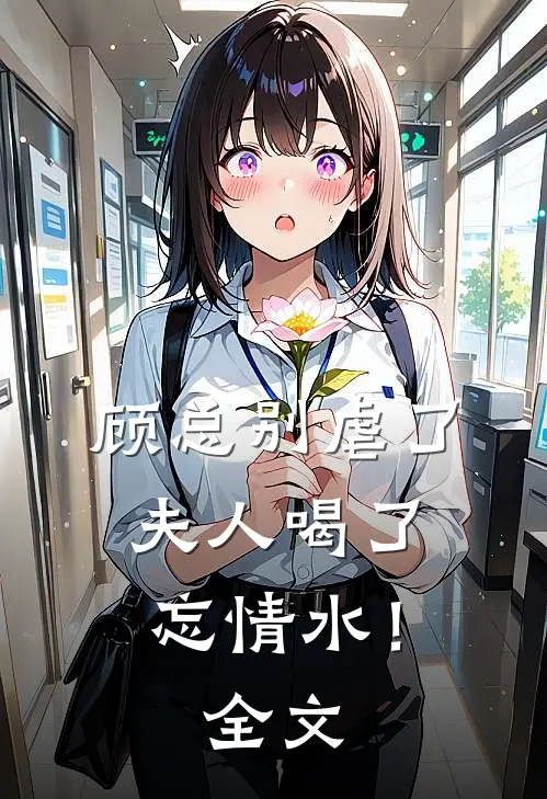 顾总别虐了，夫人喝了忘情水！全文